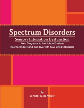 Paperback Spectrum Disorders Sensory Integration Dysfunction from Diagnosis to the School System How to Understand and Live with Your Child's Disorder Book