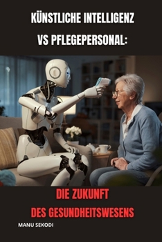 Paperback Künstliche Intelligenz vs. Pflegepersonal: Die Zukunft des Gesundheitswesens [German] Book