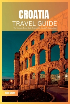 Paperback Croatia Travel Guide 2024: The Ultimate Travel Book To Unveiling Croatia's Hidden Gem Book