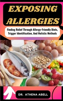 Paperback Exposing Allergies: Finding Relief Through Allergy-Friendly Diets, Trigger Identification, And Holistic Methods Book