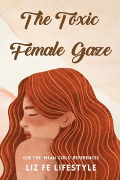 Paperback The Toxic Female Gaze: Cue the 'Mean Girls' References Book