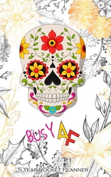 BUSY AF 5 YEAR POCKET PLANNER: Five Year Busy AF Monthly Pocket Planner and Calendar. Floral Sugar Skull Cover Design