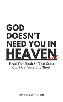 God Doesn't Need You in Heaven: Read This Book So That Satan Can't Cut Your Life Short