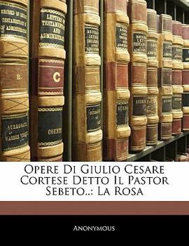 Paperback Opere Di Giulio Cesare Cortese Detto Il Pastor Sebeto..: La Rosa [Italian] Book