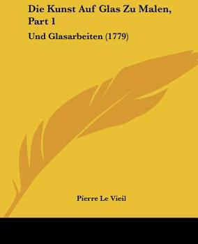 Paperback Die Kunst Auf Glas Zu Malen, Part 1: Und Glasarbeiten (1779) [German] Book