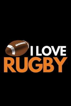 I Love Rugby: Funny Rugby Notebook/Journal (6” X 9”) Rugby Players Gifts For Birthday Or Christmas