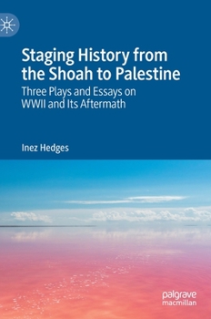 Hardcover Staging History from the Shoah to Palestine: Three Plays and Essays on WWII and Its Aftermath Book
