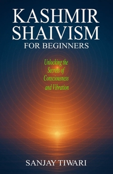 Paperback Kashmir Shaivism for Beginners: Unlocking the Secrets of Consciousness and Vibration Book