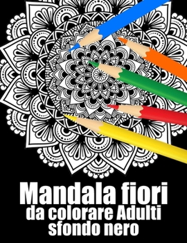 Mandala fiori da colorare Adulti sfondo nero: libro 30 mandalas fiori grande semplici to complessi da colorare per adulti antistress regalo perfetto p