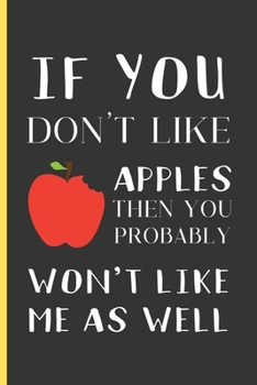 If You Don't Like Apples Then You Probably Won't Like Me As Well: Apple Gifts: Small Lined Notebook / Journal / Diary To Write In (6" x 9")