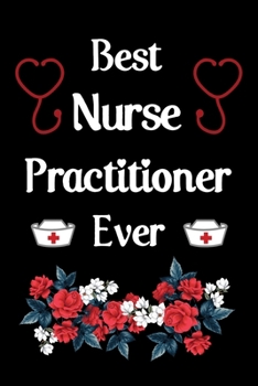 Best nurse practitioner ever: 6 X 9 Inch & 100 Pages  Blank Lined Journal, Notebook, Nurse Journal, Organizer, Practitioner Gift, Nurse Graduation Gift Nursing School.