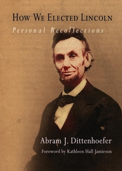 How We Elected Lincoln: Personal Recollections of Lincoln And Men of His Time