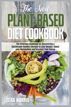 The New Plant-Based Diet Cookbook: The Definitive Cookbook for Discovering a Sustainable Healthy Lifestyle to Lose Weight Boost your Metabolism and Increase Your Energy