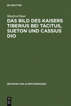 Das Bild Des Kaisers Tiberius Bei Tacitus, Sueton Und Cassius Dio