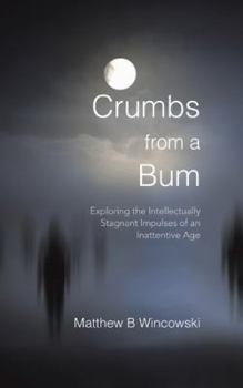 Paperback Crumbs from a Bum: Exploring the Intellectually Stagnant Impulses of an Inattentive Age Book