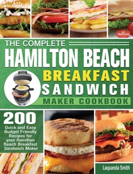 Hardcover The Complete Hamilton Beach Breakfast Sandwich Maker Cookbook: 200 Quick and Easy Budget Friendly Recipes for your Hamilton Beach Breakfast Sandwich M Book