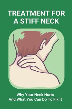 Paperback Treatment For A Stiff Neck: Why Your Neck Hurts And What You Can Do To Fix It: Migraine Neck Pain Treatment Book