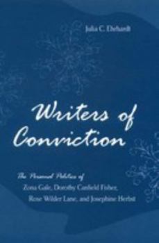 Writers of Conviction: The Personal Politics of Zona Gale, Dorothy Canfield Fisher, Rose Wilder Lane, and Josephine Herbst