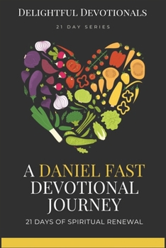 A Daniel Fast Devotional Journey: 21 Days of Spiritual Renewal: Transform Your Life Through Faith, Humility, and Spirit-Driven Choices (Daniel Fast Package)