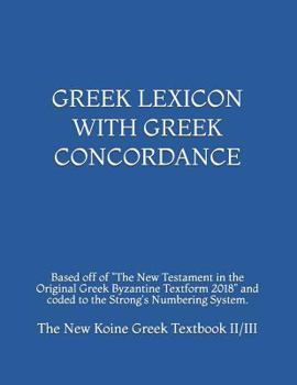 The New Koine Greek Textbook: Greek Concordance and Greek Dictionary Coded to the Strong's Numbering System for the New Testament in the Original Greek Byzantine Textform 2005