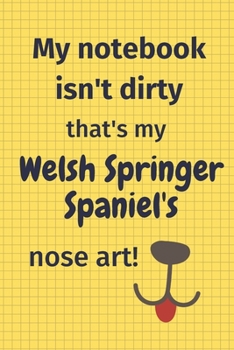 My Notebook Isn't Dirty That's My Welsh Springer Spaniel's Nose Art: For Welsh Springer Spaniel Dog Fans