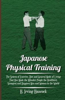Paperback Japanese Physical Training - The System of Exercise, Diet and General Mode of Living That Has Made the Mikado's People the Healthiest, Strongest and H Book