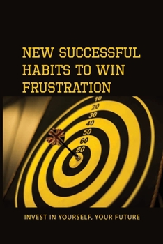 New Successful Habits To Win Frustration: Invest In Yourself, Your Future: Serects For Frustration Beater