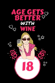 Age Gets Better With Wine 18: Perfect Gag Gift For 18 Year Old Wine Drinkers | Blank Lined Notebook Journal | 100 Pages 6 x 9 Format | Office Humour ... Hen Stag Do | Anniversary | Christmas | Xmas