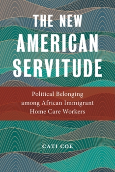 The New American Servitude: Political Belonging Among African Immigrant Home Care Workers - Book  of the Anthropologies of American Medicine: Culture, Power, and Practice Series
