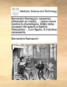 Paperback Bernardini Ramazzini, Carpensis Philosophi AC Medici, ... Opera Omnia Medica & Physiologica. Editio Tertia. Accessit Vita Autoris a Barthol. Ramazzino [Latin] Book