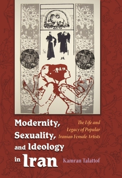Hardcover Modernity, Sexuality, and Ideology in Iran: The Life and Legacy of a Popular Female Artist Book
