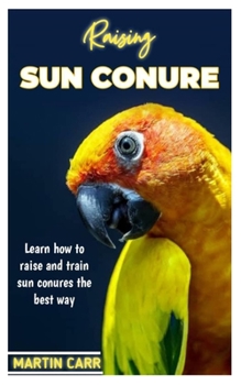 Paperback Raising Sun Conure: Learn how to raise and train sun Conure the best way Book