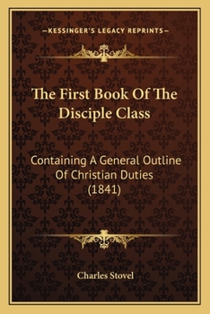 The First Book Of The Disciple Class: Containing A General Outline Of Christian Duties