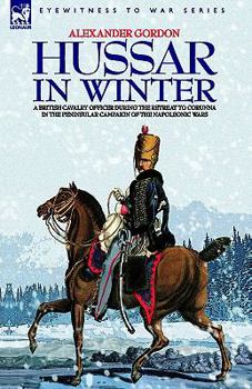 Paperback Hussar in Winter - A British Cavalry Officer in the Retreat to Corunna in the Peninsular Campaign of the Napoleonic Wars Book