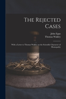 Paperback The Rejected Cases; With a Letter to Thomas Wakley on the Scientific Character of Homepathy Book