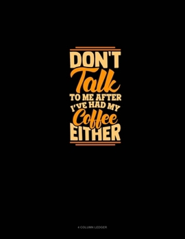 Paperback Don't Talk To Me After I've Had My Coffee Either: 4 Column Ledger Book