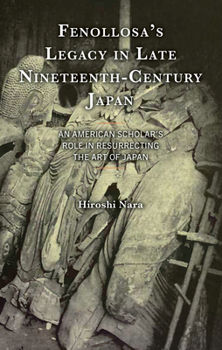 Hardcover Fenollosa's Legacy in Late Nineteenth-Century Japan: An American Scholar's Role in Resurrecting the Art of Japan Book