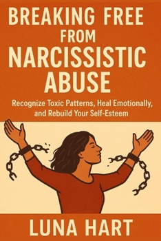 Breaking Free from Narcissistic Abuse: Recognize Toxic Patterns, Heal Emotionally, and Rebuild Your Self-Esteem