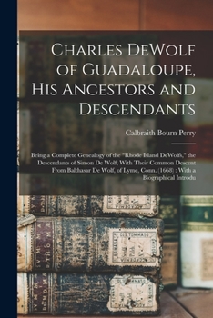 Paperback Charles DeWolf of Guadaloupe, his Ancestors and Descendants: Being a Complete Genealogy of the "Rhode Island DeWolfs," the Descendants of Simon De Wol Book