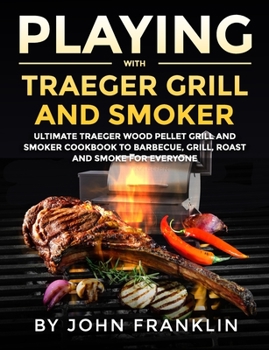 Paperback Playing with Traeger Grill and Smoker: Ultimate Traeger Wood Pellet Grill and Smoker CookBook to Barbecue, Grill, Roast and Smoke for Everyone Book