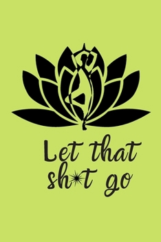 Let That Sh*t Go: A Journal for Leaving Your Bullsh*t Behind and Creating a Happy Life