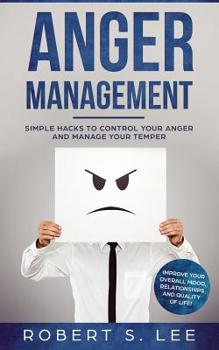 Paperback Anger Management: Simple Hacks to Control Your Anger and Manage Your Temper. Improve Your Overall Mood, Relationships and Quality of Lif Book