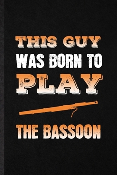 This Guy Was Born to Play the Bassoon: Funny Blank Lined Notebook/ Journal For Music Teacher Lover, Bassoon Player Student, Inspirational Saying Unique Special Birthday Gift Idea Classic 6x9 110 Pages