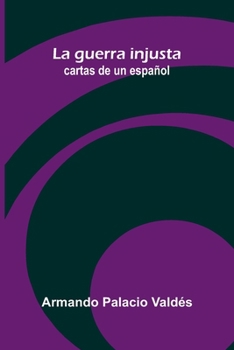 La guerra injusta; cartas de un español (Spanish Edition)