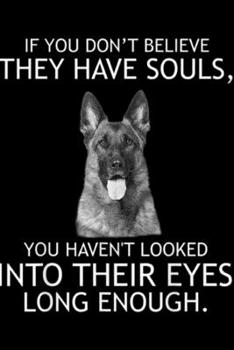 Paperback If you don't believe they have souls, you haven't looked into their eyes long enough.: If you don't believe they have souls German Shepherd Journal/No Book