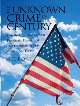 Paperback The Unknown Crime of the Century: How the LEFT Stole the 2020 Presidential Election and Took Control of the USA (While It Still Exists) Book