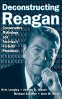 Hardcover Deconstructing Reagan: Conservative Mythology and America's Fortieth President Book