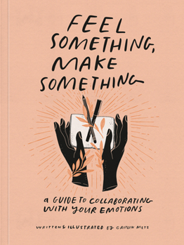 Paperback Feel Something, Make Something: A Guide to Collaborating with Your Emotions Book