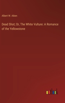 Dead Shot; Or, The White Vulture: A Romance of the Yellowstone