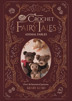 Crochet Fairy Tales: Animal Fables: Over 40 fantastical crochet patterns